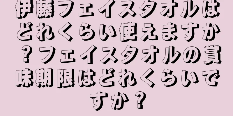 伊藤フェイスタオルはどれくらい使えますか？フェイスタオルの賞味期限はどれくらいですか？