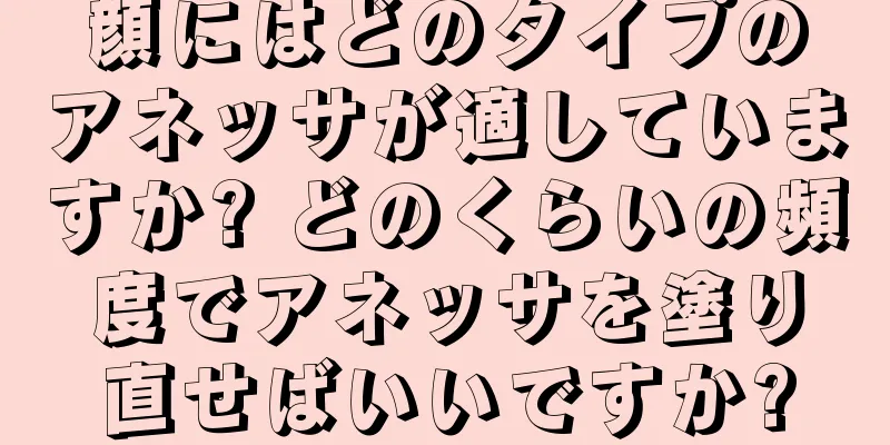 顔にはどのタイプのアネッサが適していますか? どのくらいの頻度でアネッサを塗り直せばいいですか?