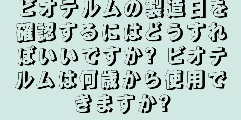 ビオテルムの製造日を確認するにはどうすればいいですか? ビオテルムは何歳から使用できますか?