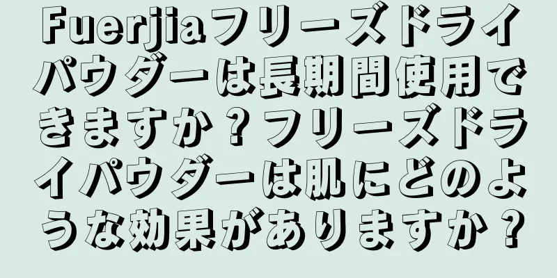 Fuerjiaフリーズドライパウダーは長期間使用できますか？フリーズドライパウダーは肌にどのような効果がありますか？