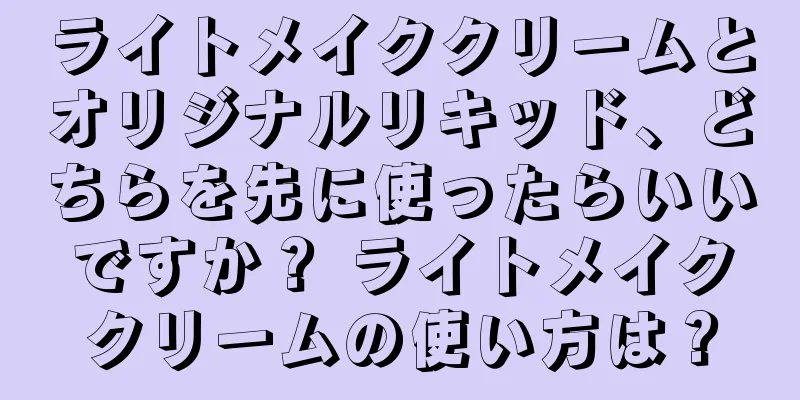 ライトメイククリームとオリジナルリキッド、どちらを先に使ったらいいですか？ ライトメイククリームの使い方は？