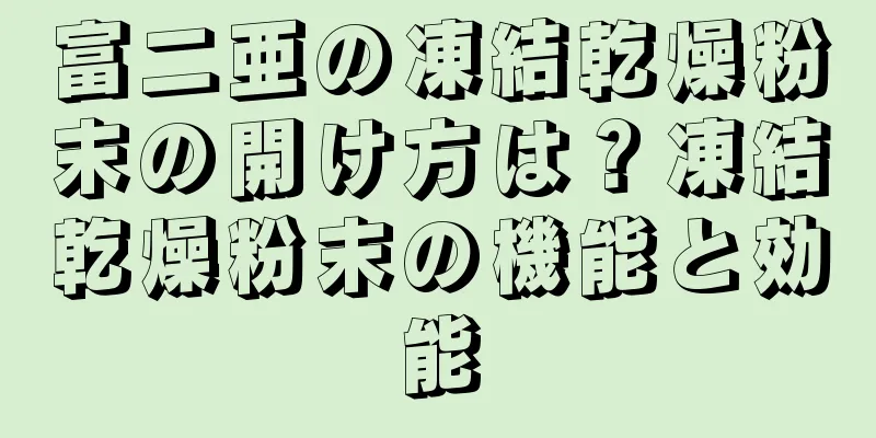 富二亜の凍結乾燥粉末の開け方は？凍結乾燥粉末の機能と効能