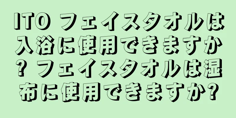 ITO フェイスタオルは入浴に使用できますか? フェイスタオルは湿布に使用できますか?