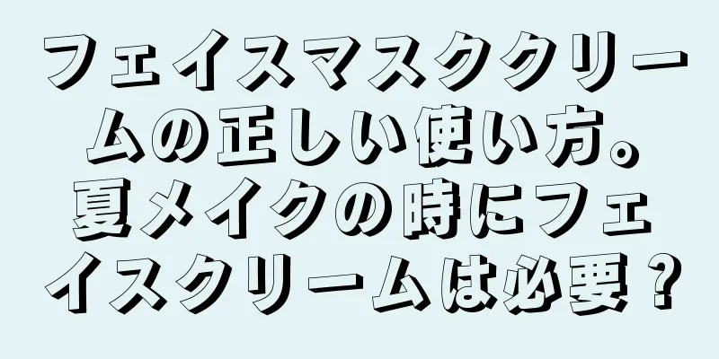 フェイスマスククリームの正しい使い方。夏メイクの時にフェイスクリームは必要？