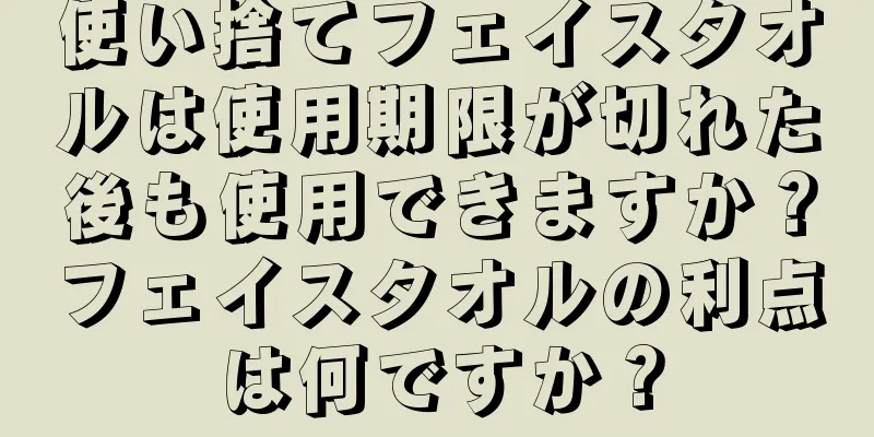 使い捨てフェイスタオルは使用期限が切れた後も使用できますか？フェイスタオルの利点は何ですか？