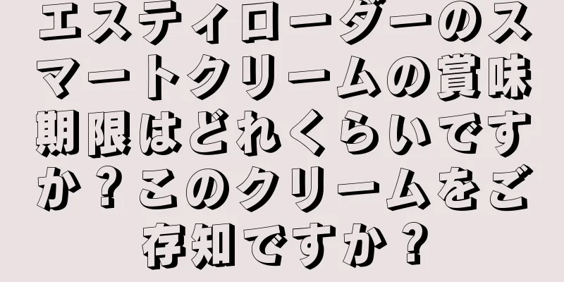 エスティローダーのスマートクリームの賞味期限はどれくらいですか？このクリームをご存知ですか？