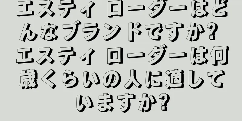 エスティ ローダーはどんなブランドですか? エスティ ローダーは何歳くらいの人に適していますか?