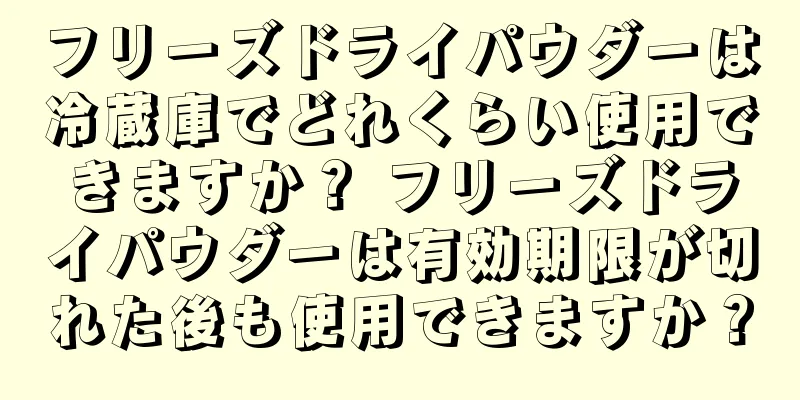 フリーズドライパウダーは冷蔵庫でどれくらい使用できますか？ フリーズドライパウダーは有効期限が切れた後も使用できますか？