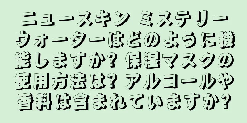 ニュースキン ミステリーウォーターはどのように機能しますか? 保湿マスクの使用方法は? アルコールや香料は含まれていますか?