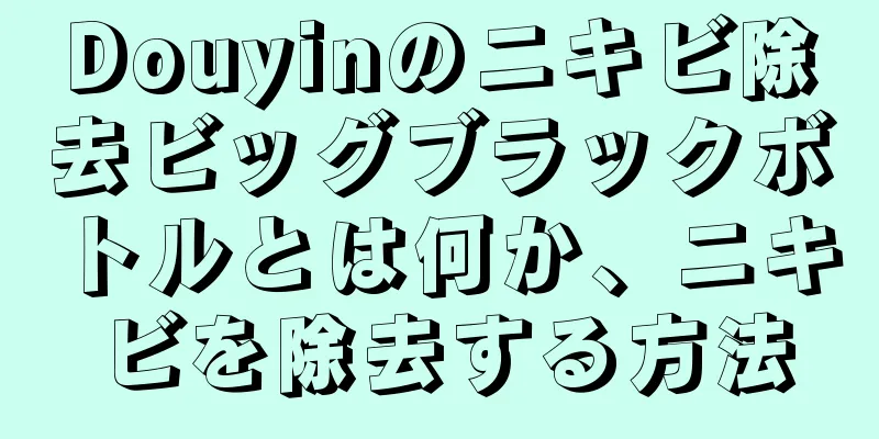 Douyinのニキビ除去ビッグブラックボトルとは何か、ニキビを除去する方法