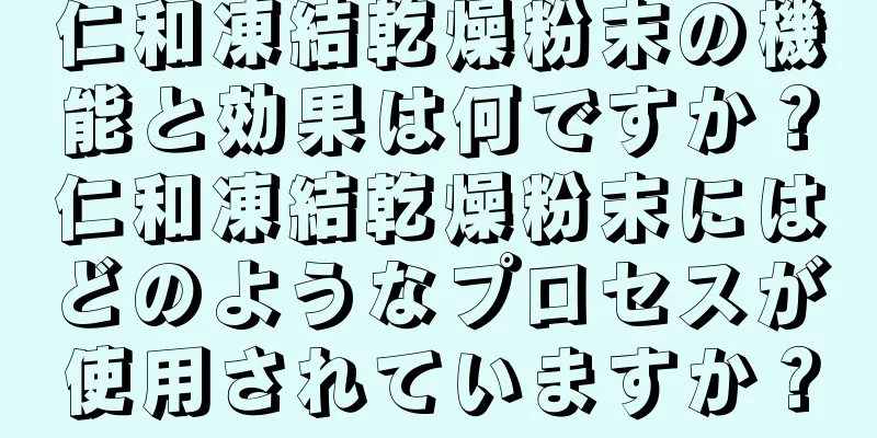 仁和凍結乾燥粉末の機能と効果は何ですか？仁和凍結乾燥粉末にはどのようなプロセスが使用されていますか？