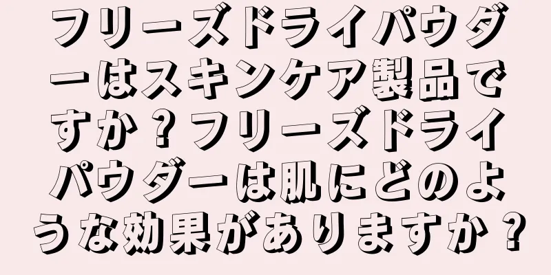 フリーズドライパウダーはスキンケア製品ですか？フリーズドライパウダーは肌にどのような効果がありますか？