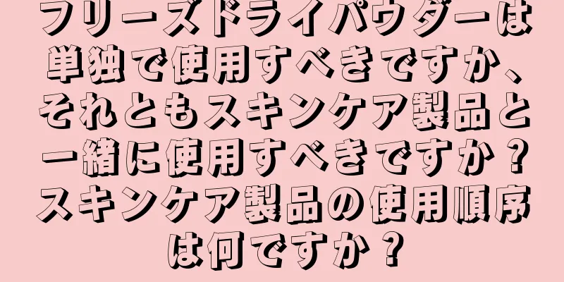 フリーズドライパウダーは単独で使用すべきですか、それともスキンケア製品と一緒に使用すべきですか？スキンケア製品の使用順序は何ですか？