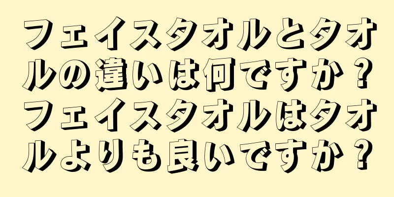 フェイスタオルとタオルの違いは何ですか？フェイスタオルはタオルよりも良いですか？