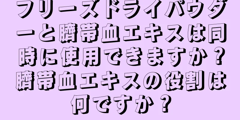 フリーズドライパウダーと臍帯血エキスは同時に使用できますか？臍帯血エキスの役割は何ですか？