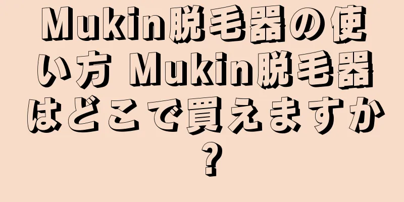 Mukin脱毛器の使い方 Mukin脱毛器はどこで買えますか？