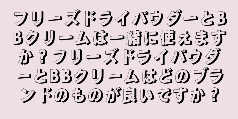 フリーズドライパウダーとBBクリームは一緒に使えますか？フリーズドライパウダーとBBクリームはどのブランドのものが良いですか？