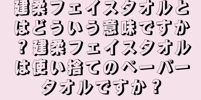 建柔フェイスタオルとはどういう意味ですか？建柔フェイスタオルは使い捨てのペーパータオルですか？