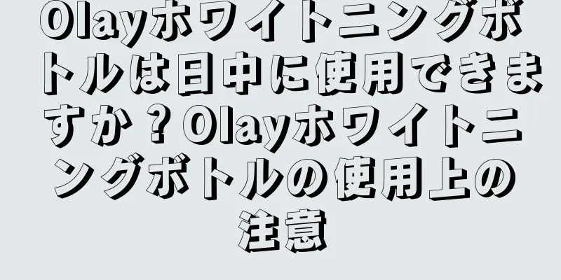 Olayホワイトニングボトルは日中に使用できますか？Olayホワイトニングボトルの使用上の注意