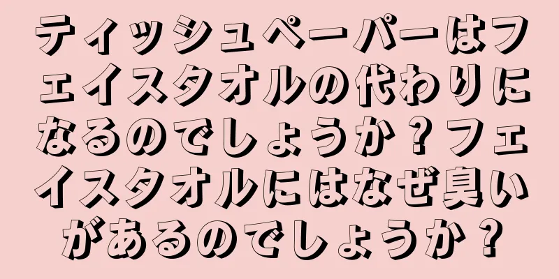 ティッシュペーパーはフェイスタオルの代わりになるのでしょうか？フェイスタオルにはなぜ臭いがあるのでしょうか？