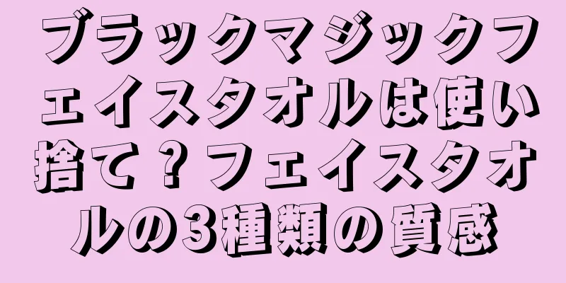 ブラックマジックフェイスタオルは使い捨て？フェイスタオルの3種類の質感