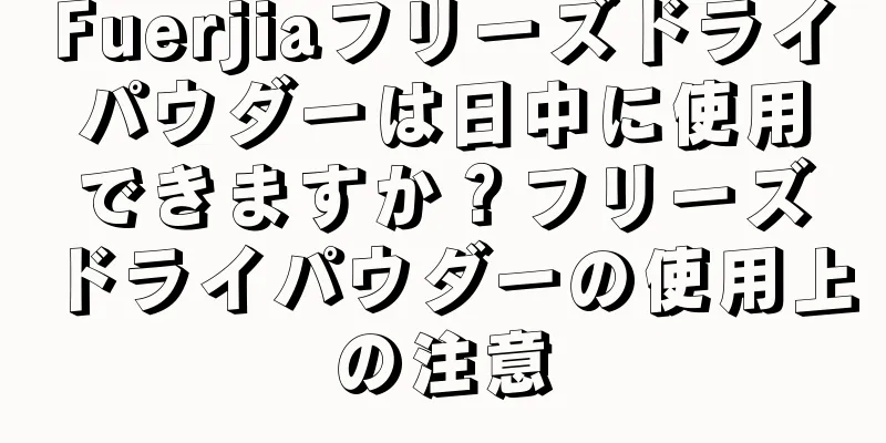 Fuerjiaフリーズドライパウダーは日中に使用できますか？フリーズドライパウダーの使用上の注意