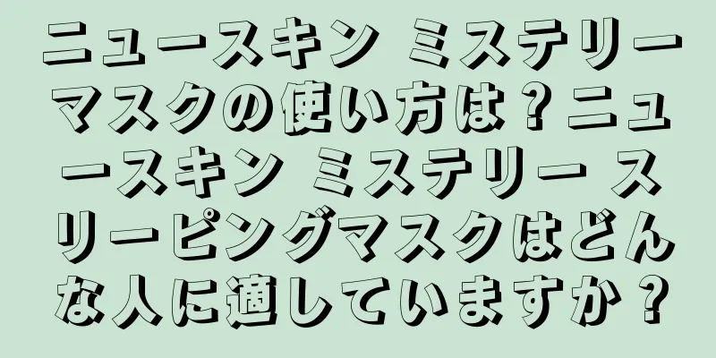 ニュースキン ミステリーマスクの使い方は？ニュースキン ミステリー スリーピングマスクはどんな人に適していますか？