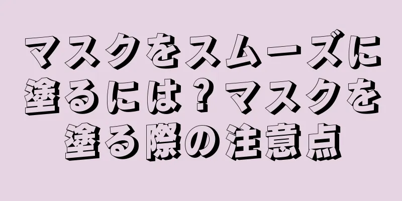 マスクをスムーズに塗るには？マスクを塗る際の注意点