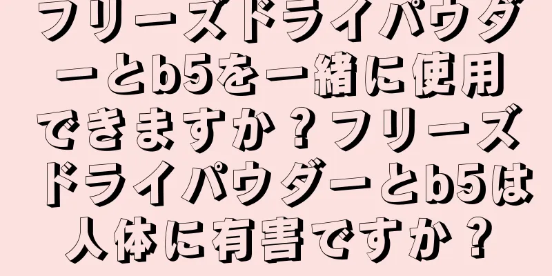 フリーズドライパウダーとb5を一緒に使用できますか？フリーズドライパウダーとb5は人体に有害ですか？