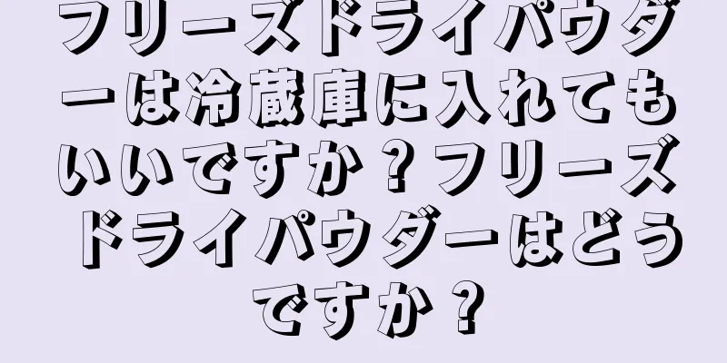 フリーズドライパウダーは冷蔵庫に入れてもいいですか？フリーズドライパウダーはどうですか？