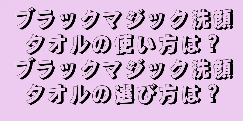 ブラックマジック洗顔タオルの使い方は？ブラックマジック洗顔タオルの選び方は？