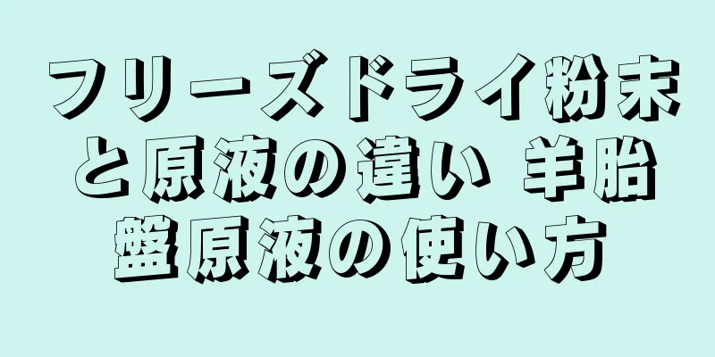 フリーズドライ粉末と原液の違い 羊胎盤原液の使い方