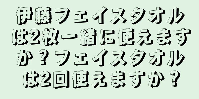 伊藤フェイスタオルは2枚一緒に使えますか？フェイスタオルは2回使えますか？