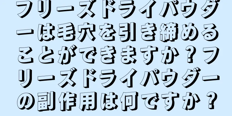 フリーズドライパウダーは毛穴を引き締めることができますか？フリーズドライパウダーの副作用は何ですか？