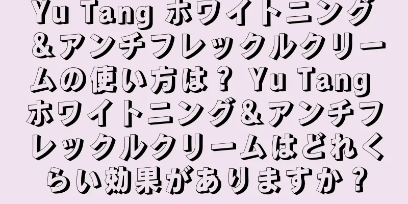 Yu Tang ホワイトニング＆アンチフレックルクリームの使い方は？ Yu Tang ホワイトニング＆アンチフレックルクリームはどれくらい効果がありますか？