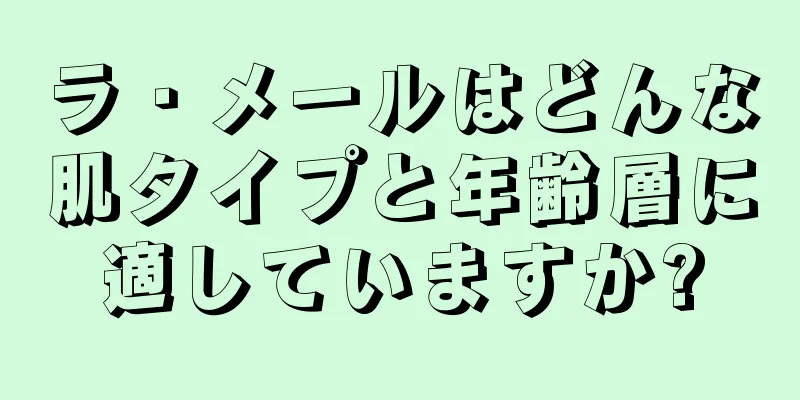 ラ・メールはどんな肌タイプと年齢層に適していますか?