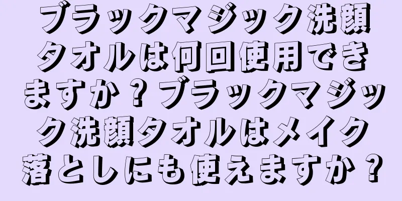 ブラックマジック洗顔タオルは何回使用できますか？ブラックマジック洗顔タオルはメイク落としにも使えますか？