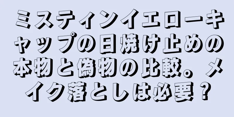 ミスティンイエローキャップの日焼け止めの本物と偽物の比較。メイク落としは必要？