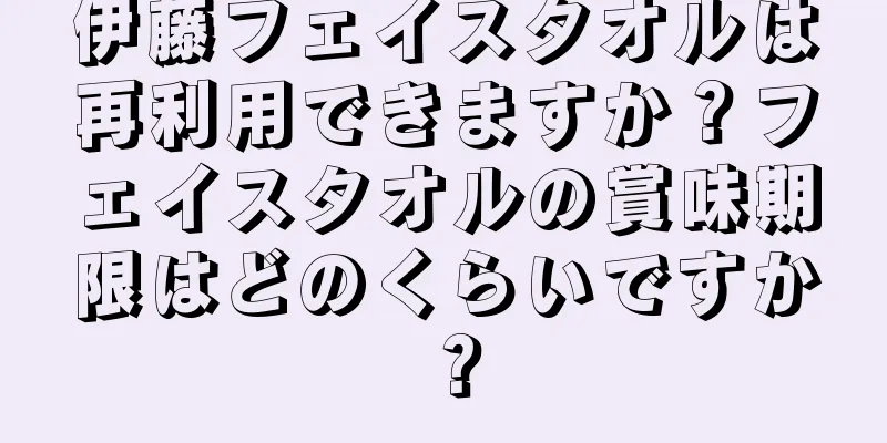 伊藤フェイスタオルは再利用できますか？フェイスタオルの賞味期限はどのくらいですか？