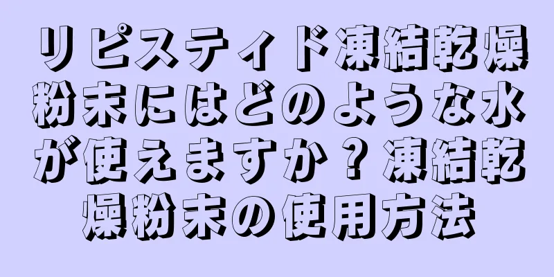 リピスティド凍結乾燥粉末にはどのような水が使えますか？凍結乾燥粉末の使用方法