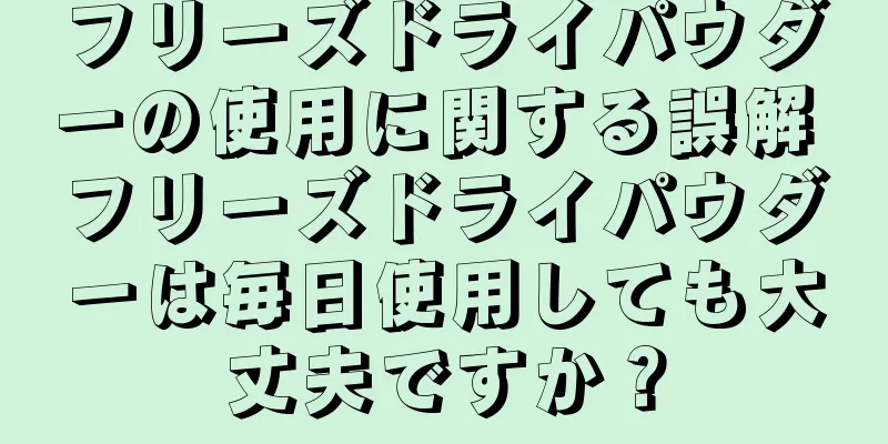 フリーズドライパウダーの使用に関する誤解 フリーズドライパウダーは毎日使用しても大丈夫ですか？