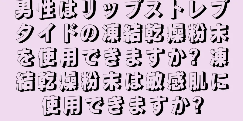 男性はリップストレプタイドの凍結乾燥粉末を使用できますか? 凍結乾燥粉末は敏感肌に使用できますか?