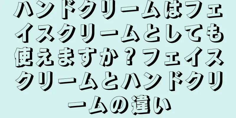 ハンドクリームはフェイスクリームとしても使えますか？フェイスクリームとハンドクリームの違い