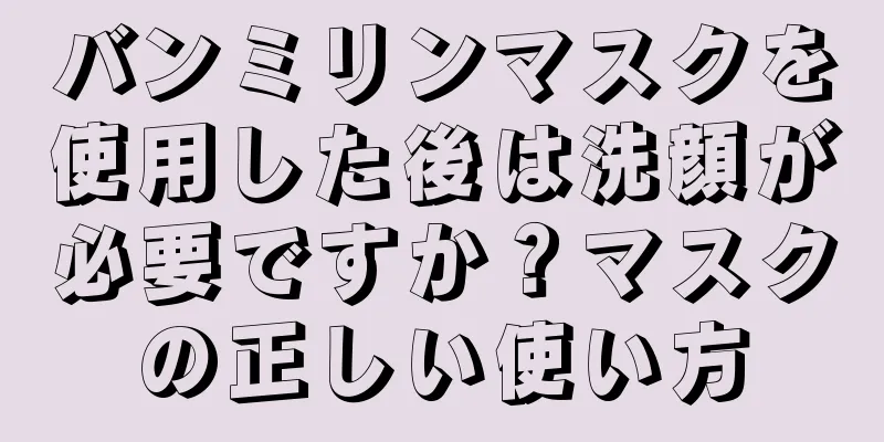 バンミリンマスクを使用した後は洗顔が必要ですか？マスクの正しい使い方