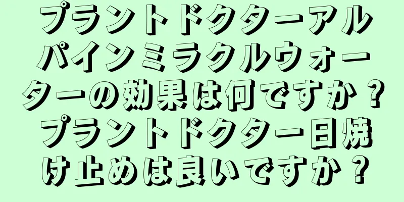 プラントドクターアルパインミラクルウォーターの効果は何ですか？プラントドクター日焼け止めは良いですか？