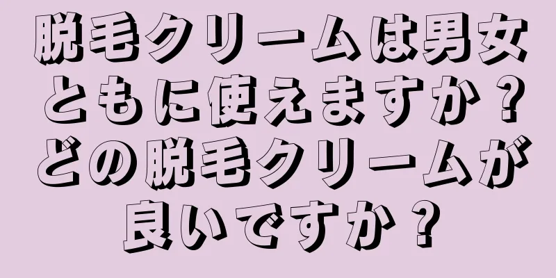 脱毛クリームは男女ともに使えますか？どの脱毛クリームが良いですか？