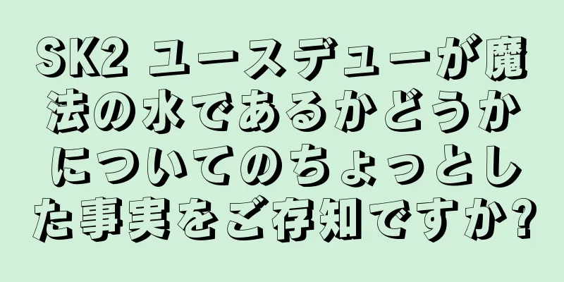 SK2 ユースデューが魔法の水であるかどうかについてのちょっとした事実をご存知ですか?