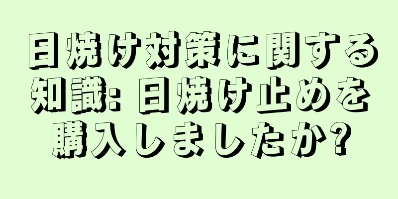 日焼け対策に関する知識: 日焼け止めを購入しましたか?