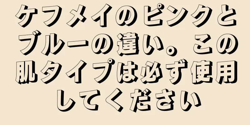 ケフメイのピンクとブルーの違い。この肌タイプは必ず使用してください