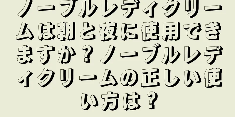 ノーブルレディクリームは朝と夜に使用できますか？ノーブルレディクリームの正しい使い方は？